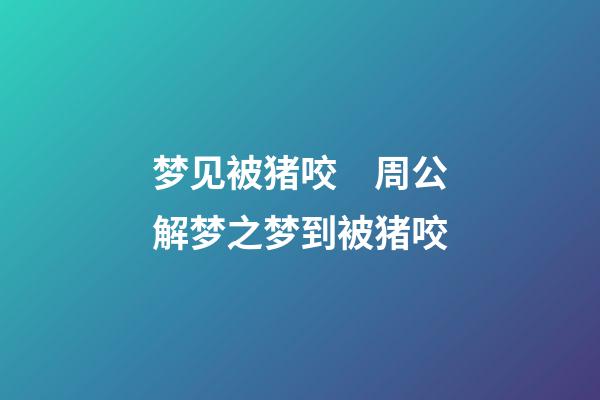 梦见被猪咬　周公解梦之梦到被猪咬